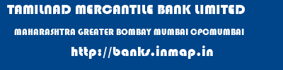 TAMILNAD MERCANTILE BANK LIMITED  MAHARASHTRA GREATER BOMBAY MUMBAI CPCMUMBAI  banks information 